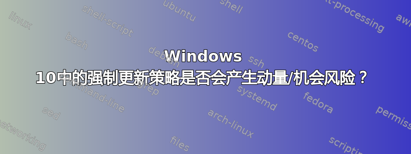 Windows 10中的强制更新策略是否会产生动量/机会风险？