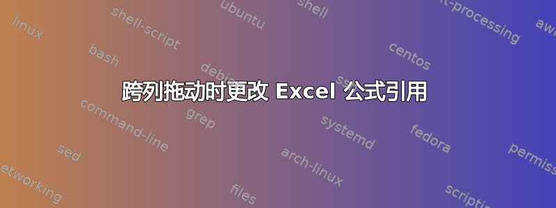 跨列拖动时更改 Excel 公式引用