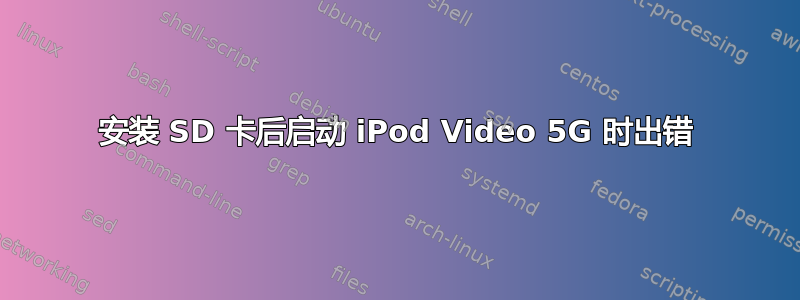 安装 SD 卡后启动 iPod Video 5G 时出错