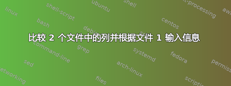 比较 2 个文件中的列并根据文件 1 输入信息