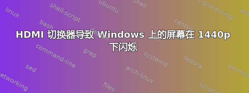 HDMI 切换器导致 Windows 上的屏幕在 1440p 下闪烁