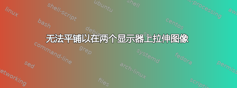 无法平铺以在两个显示器上拉伸图像