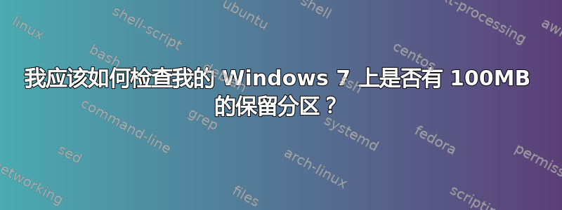 我应该如何检查我的 Windows 7 上是否有 100MB 的保留分区？