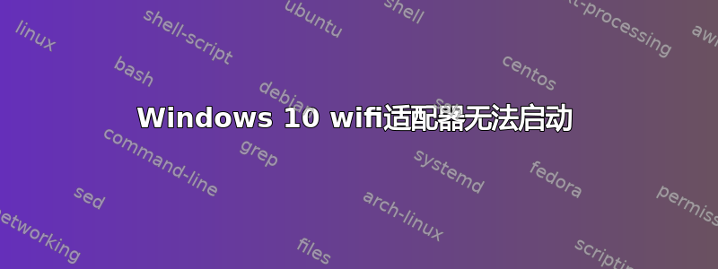 Windows 10 wifi适配器无法启动