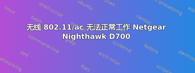 无线 802.11/ac 无法正常工作 Netgear Nighthawk D700