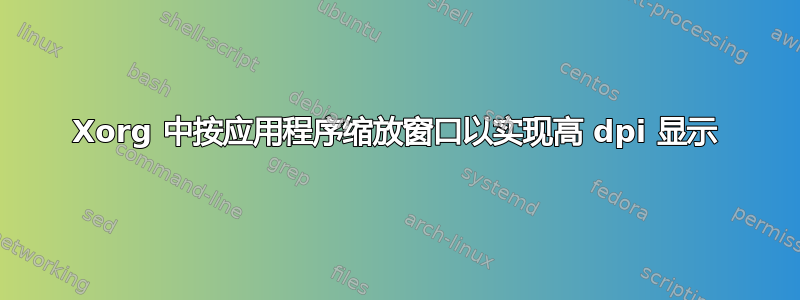 Xorg 中按应用程序缩放窗口以实现高 dpi 显示