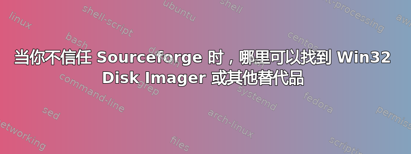 当你不信任 Sourceforge 时，哪里可以找到 Win32 Disk Imager 或其他替代品