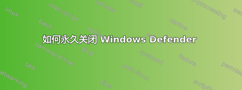 如何永久关闭 Windows Defender