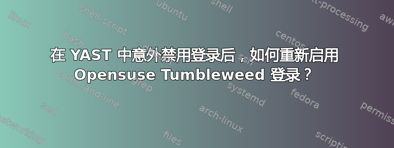 在 YAST 中意外禁用登录后，如何重新启用 Opensuse Tumbleweed 登录？