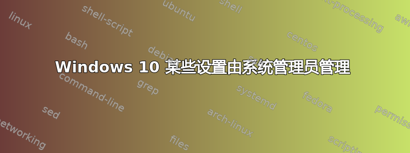 Windows 10 某些设置由系统管理员管理