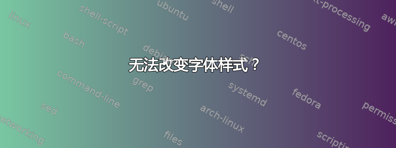 无法改变字体样式？