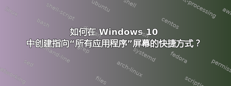 如何在 Windows 10 中创建指向“所有应用程序”屏幕的快捷方式？