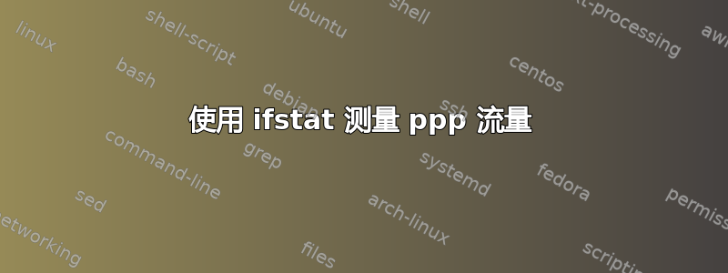 使用 ifstat 测量 ppp 流量