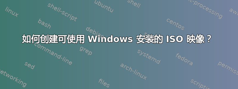 如何创建可使用 Windows 安装的 ISO 映像？