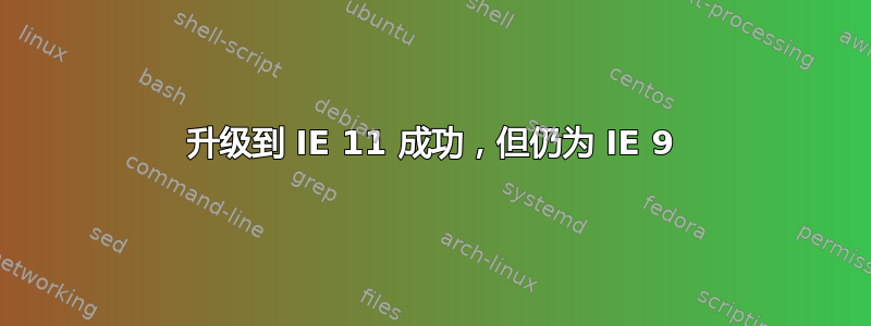 升级到 IE 11 成功，但仍为 IE 9