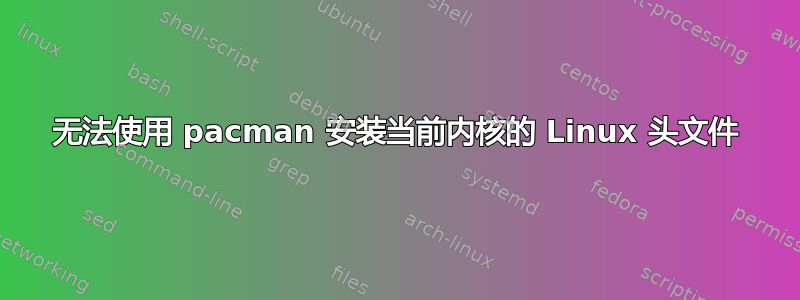 无法使用 pacman 安装当前内核的 Linux 头文件