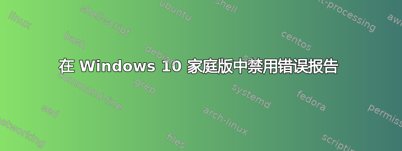 在 Windows 10 家庭版中禁用错误​​报告