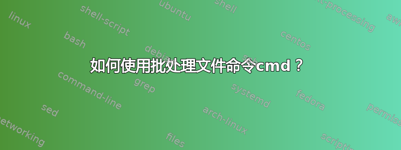 如何使用批处理文件命令cmd？