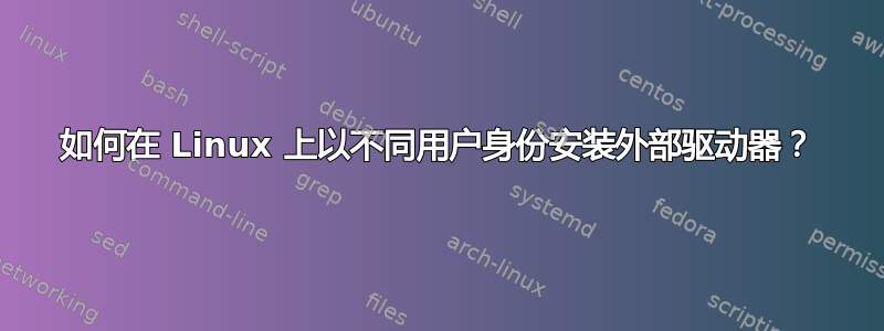 如何在 Linux 上以不同用户身份安装外部驱动器？