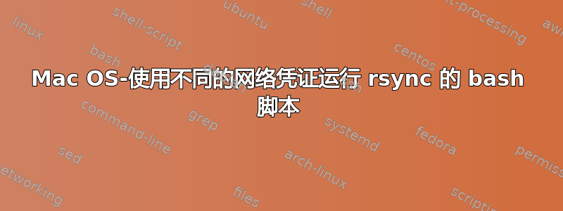 Mac OS-使用不同的网络凭证运行 rsync 的 bash 脚本