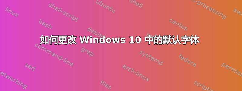 如何更改 Windows 10 中的默认字体