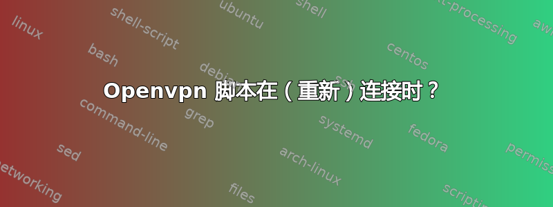 Openvpn 脚本在（重新）连接时？