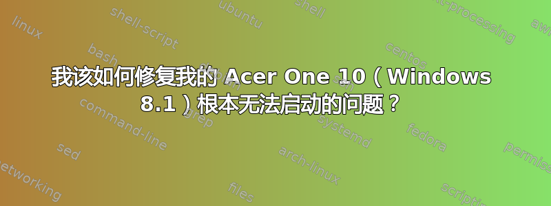 我该如何修复我的 Acer One 10（Windows 8.1）根本无法启动的问题？