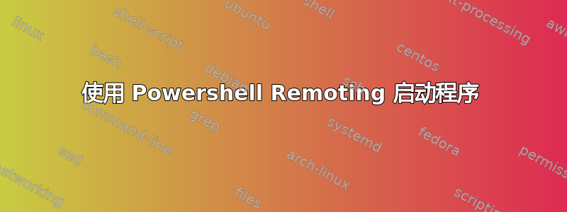 使用 Powershell Remoting 启动程序