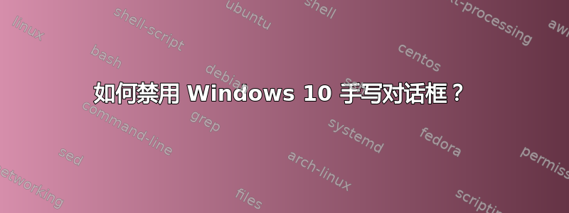 如何禁用 Windows 10 手写对话框？