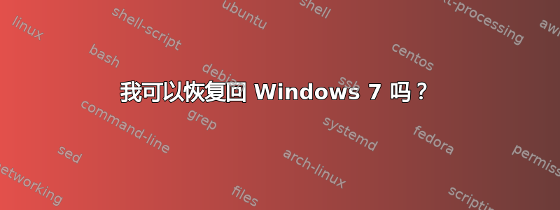 我可以恢复回 Windows 7 吗？