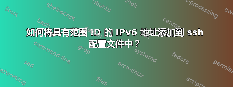 如何将具有范围 ID 的 IPv6 地址添加到 ssh 配置文件中？