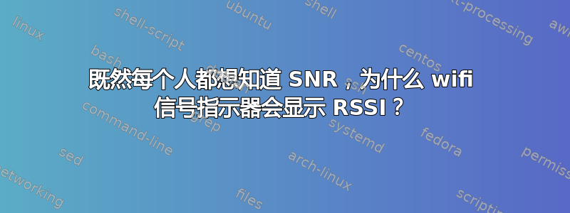 既然每个人都想知道 SNR，为什么 wifi 信号指示器会显示 RSSI？