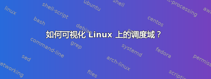 如何可视化 Linux 上的调度域？