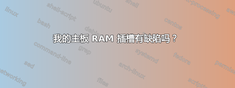 我的主板 RAM 插槽有缺陷吗？