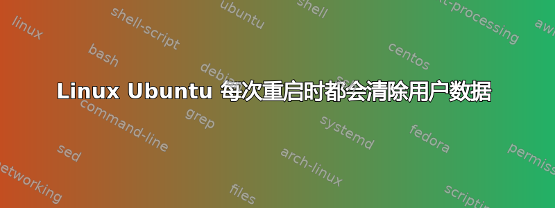 Linux Ubuntu 每次重启时都会清除用户数据