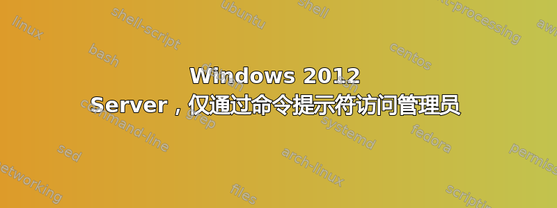 Windows 2012 Server，仅通过命令提示符访问管理员