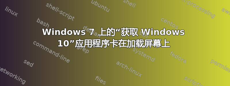 Windows 7 上的“获取 Windows 10”应用程序卡在加载屏幕上