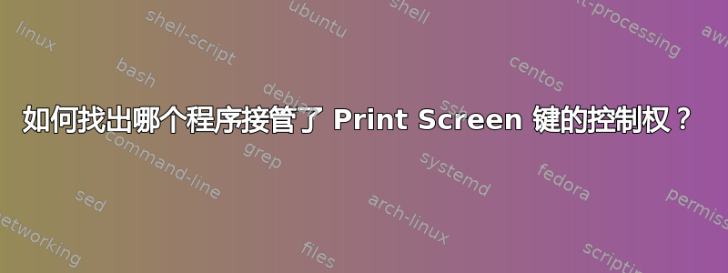 如何找出哪个程序接管了 Print Screen 键的控制权？