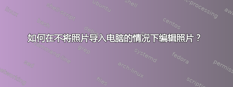 如何在不将照片导入电脑的情况下编辑照片？