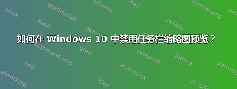 如何在 Windows 10 中禁用任务栏缩略图预览？