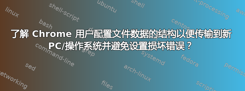 了解 Chrome 用户配置文件数据的结构以便传输到新 PC/操作系统并避免设置损坏错误？