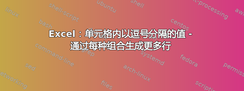 Excel：单元格内以逗号分隔的值 - 通过每种组合生成更多行