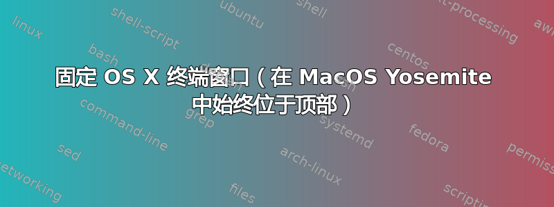 固定 OS X 终端窗口（在 MacOS Yosemite 中始终位于顶部）