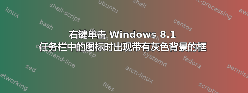 右键单击 Windows 8.1 任务栏中的图标时出现带有灰色背景的框