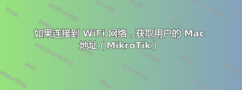 如果连接到 WiFi 网络，获取用户的 Mac 地址（MikroTik）