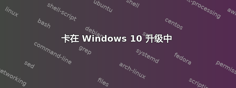 卡在 Windows 10 升级中