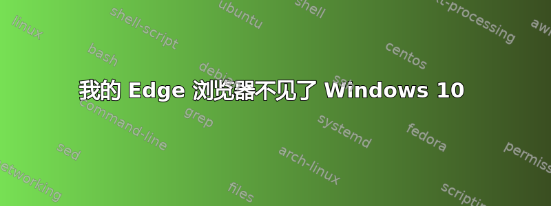 我的 Edge 浏览器不见了 Windows 10