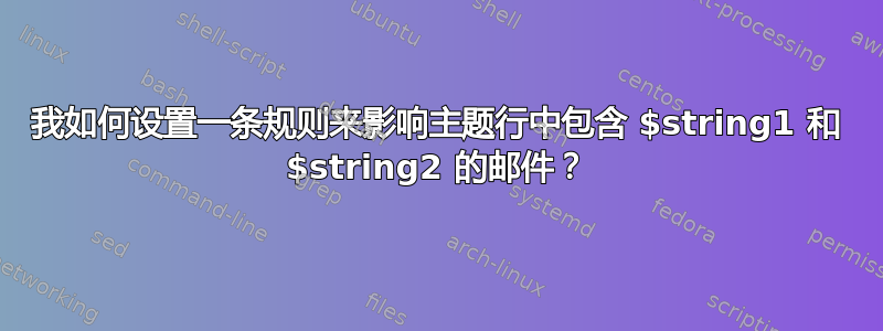 我如何设置一条规则来影响主题行中包含 $string1 和 $string2 的邮件？