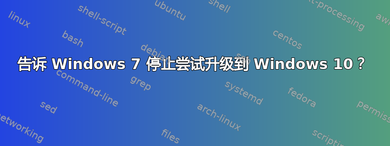 告诉 Windows 7 停止尝试升级到 Windows 10？