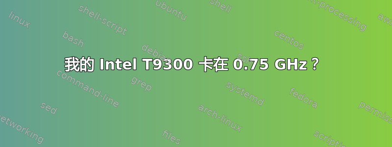 我的 Intel T9300 卡在 0.75 GHz？